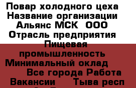 Повар холодного цеха › Название организации ­ Альянс-МСК, ООО › Отрасль предприятия ­ Пищевая промышленность › Минимальный оклад ­ 25 000 - Все города Работа » Вакансии   . Тыва респ.,Ак-Довурак г.